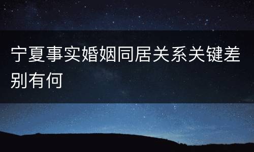 宁夏事实婚姻同居关系关键差别有何