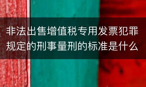 非法出售增值税专用发票犯罪规定的刑事量刑的标准是什么样的