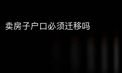 卖房子户口必须迁移吗