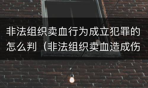 非法组织卖血行为成立犯罪的怎么判（非法组织卖血造成伤害构成什么罪）