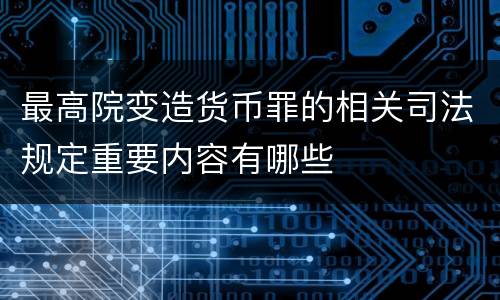 最高院变造货币罪的相关司法规定重要内容有哪些