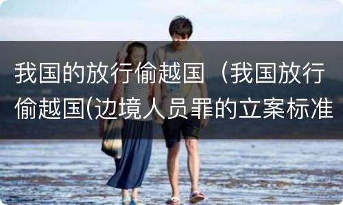 我国的放行偷越国（我国放行偷越国(边境人员罪的立案标准是怎么规定）