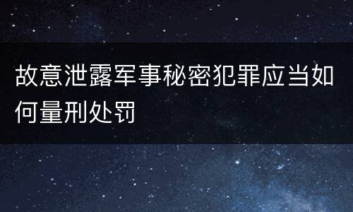 故意泄露军事秘密犯罪应当如何量刑处罚