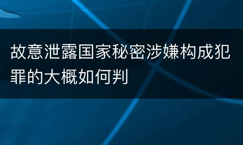 故意泄露国家秘密涉嫌构成犯罪的大概如何判