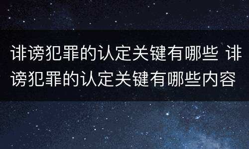 诽谤犯罪的认定关键有哪些 诽谤犯罪的认定关键有哪些内容