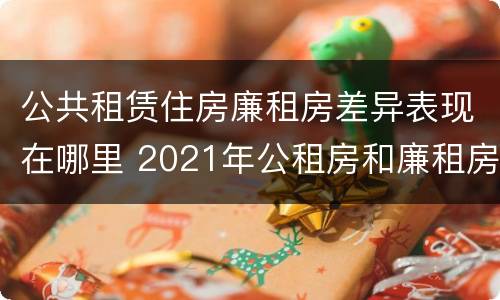 公共租赁住房廉租房差异表现在哪里 2021年公租房和廉租房有什么区别