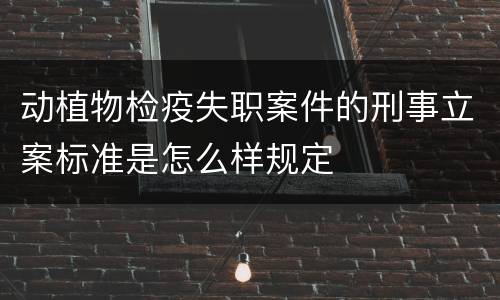 动植物检疫失职案件的刑事立案标准是怎么样规定