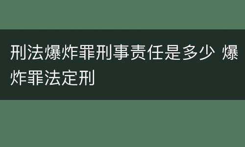 刑法爆炸罪刑事责任是多少 爆炸罪法定刑