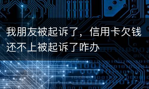 我朋友被起诉了，信用卡欠钱还不上被起诉了咋办