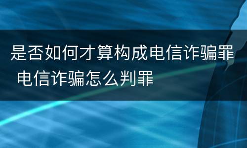 是否如何才算构成电信诈骗罪 电信诈骗怎么判罪