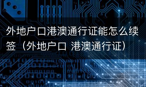 外地户口港澳通行证能怎么续签（外地户口 港澳通行证）