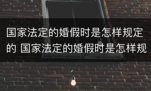 国家法定的婚假时是怎样规定的 国家法定的婚假时是怎样规定的呢