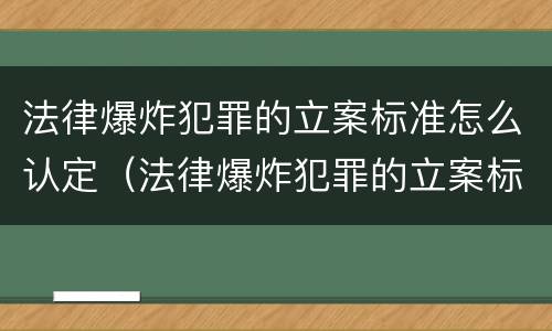 法律爆炸犯罪的立案标准怎么认定（法律爆炸犯罪的立案标准怎么认定呢）