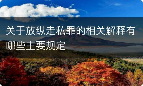 关于放纵走私罪的相关解释有哪些主要规定