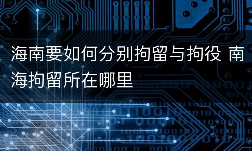 海南要如何分别拘留与拘役 南海拘留所在哪里