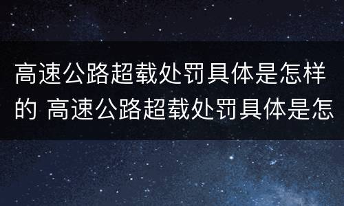 高速公路超载处罚具体是怎样的 高速公路超载处罚具体是怎样的行为