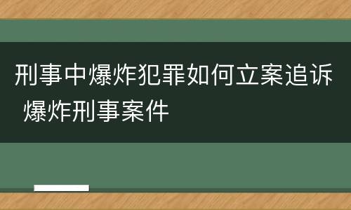 刑事中爆炸犯罪如何立案追诉 爆炸刑事案件