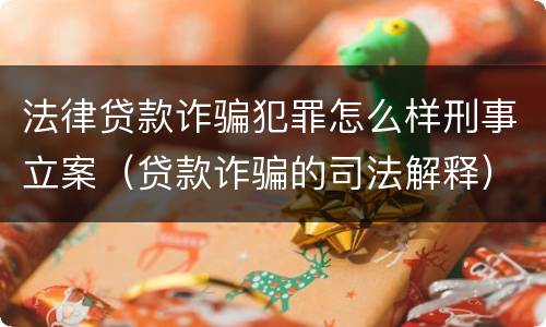 法律贷款诈骗犯罪怎么样刑事立案（贷款诈骗的司法解释）