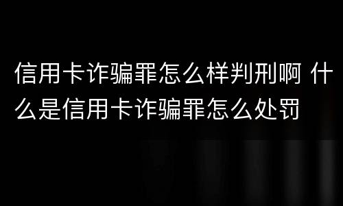 信用卡诈骗罪怎么样判刑啊 什么是信用卡诈骗罪怎么处罚