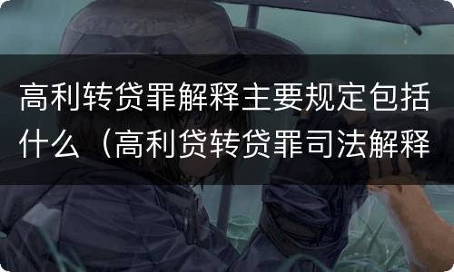 高利转贷罪解释主要规定包括什么（高利贷转贷罪司法解释）