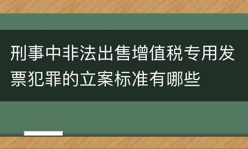 刑事中非法出售增值税专用发票犯罪的立案标准有哪些