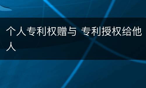 个人专利权赠与 专利授权给他人