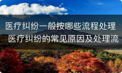 医疗纠纷一般按哪些流程处理 医疗纠纷的常见原因及处理流程