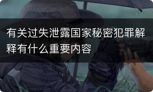 有关过失泄露国家秘密犯罪解释有什么重要内容