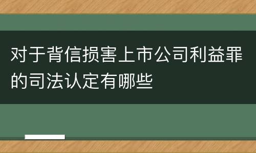 对于背信损害上市公司利益罪的司法认定有哪些 对于背信损害上市公司利益罪的司法认定有哪些
