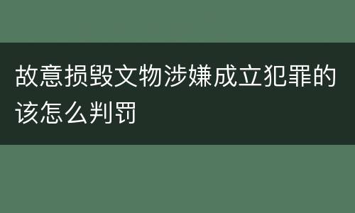 故意损毁文物涉嫌成立犯罪的该怎么判罚 故意损毁文物涉嫌成立犯罪的该怎么判罚