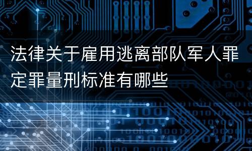 法律关于雇用逃离部队军人罪定罪量刑标准有哪些