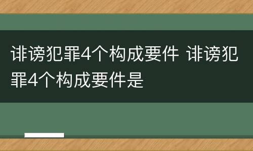 诽谤犯罪4个构成要件 诽谤犯罪4个构成要件是