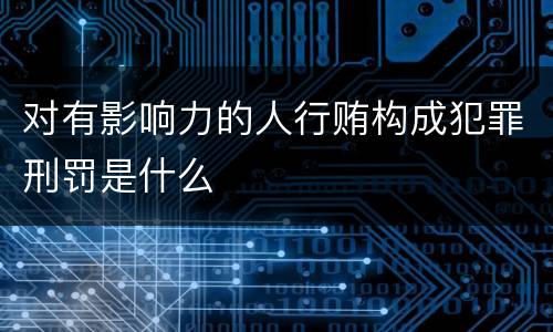 对有影响力的人行贿构成犯罪刑罚是什么