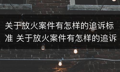 关于放火案件有怎样的追诉标准 关于放火案件有怎样的追诉标准规定