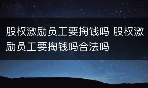 股权激励员工要掏钱吗 股权激励员工要掏钱吗合法吗