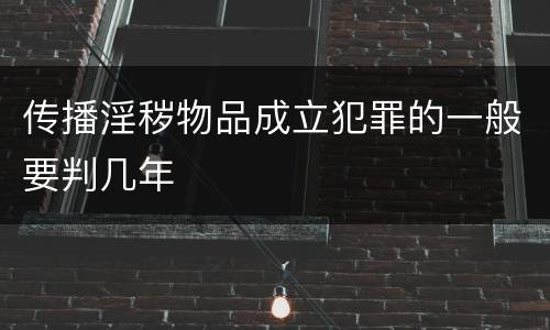 传播淫秽物品成立犯罪的一般要判几年