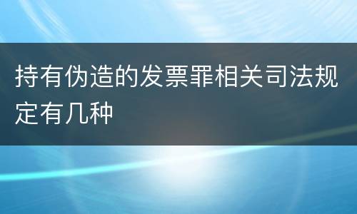 持有伪造的发票罪相关司法规定有几种