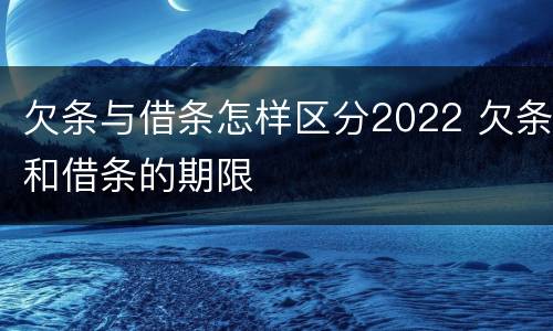欠条与借条怎样区分2022 欠条和借条的期限