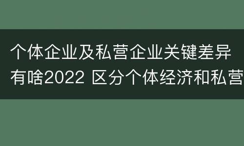 个体企业及私营企业关键差异有啥2022 区分个体经济和私营经济的关键是是否存在