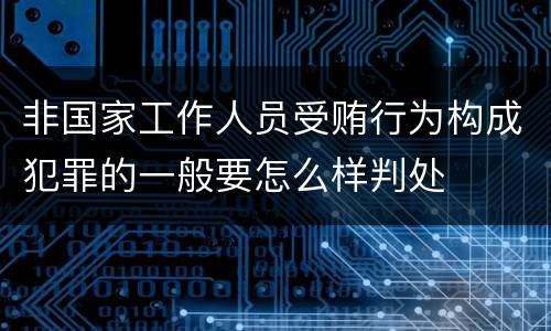 非国家工作人员受贿行为构成犯罪的一般要怎么样判处