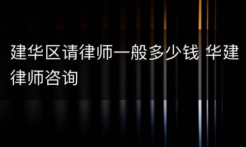建华区请律师一般多少钱 华建律师咨询