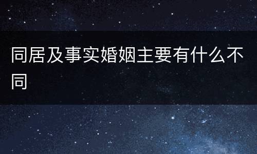 同居及事实婚姻主要有什么不同