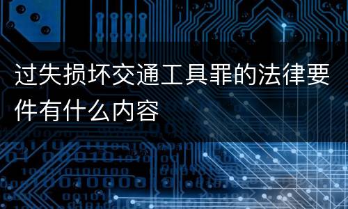 过失损坏交通工具罪的法律要件有什么内容