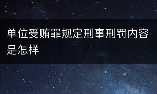 单位受贿罪规定刑事刑罚内容是怎样