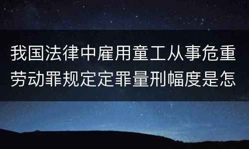 我国法律中雇用童工从事危重劳动罪规定定罪量刑幅度是怎样