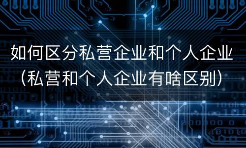 如何区分私营企业和个人企业（私营和个人企业有啥区别）
