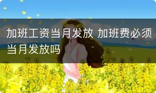加班工资当月发放 加班费必须当月发放吗