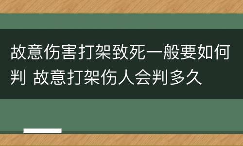 故意伤害打架致死一般要如何判 故意打架伤人会判多久