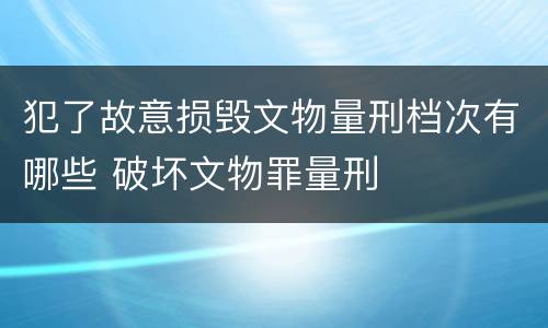 犯了故意损毁文物量刑档次有哪些 破坏文物罪量刑