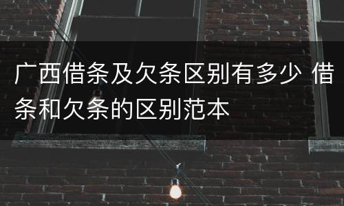 广西借条及欠条区别有多少 借条和欠条的区别范本
